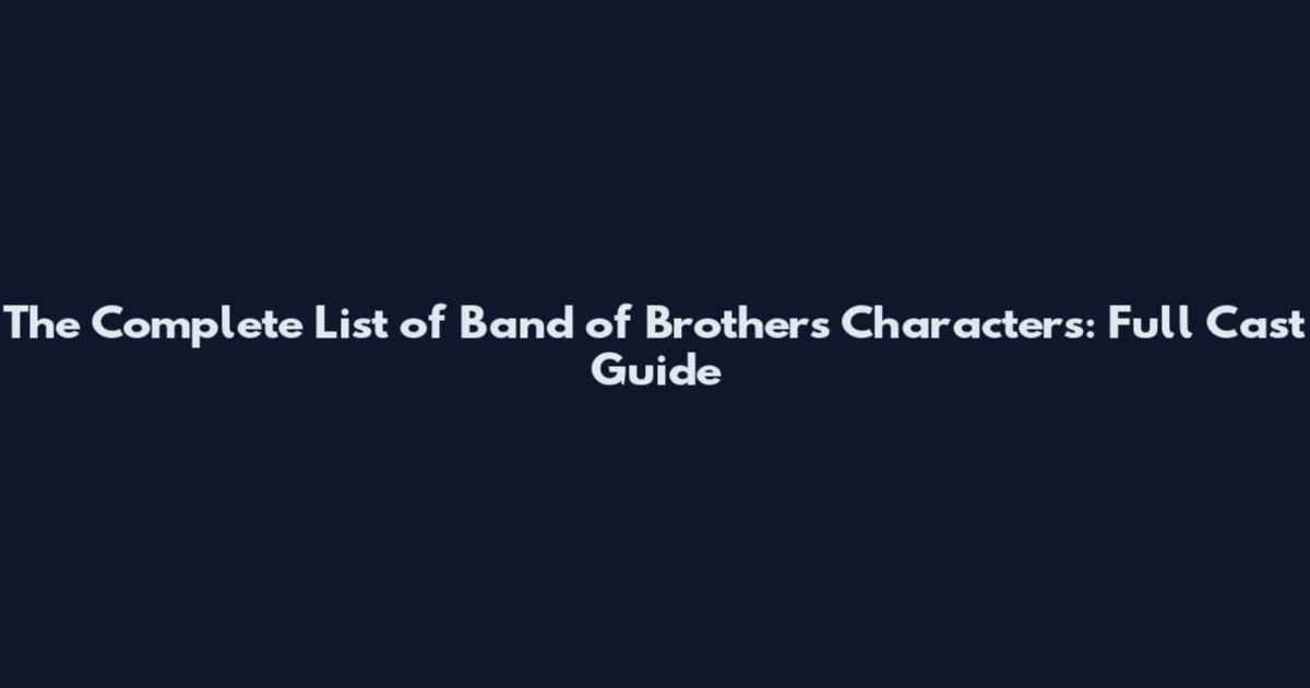 The Complete List of Band of Brothers Characters: Full Cast Guide