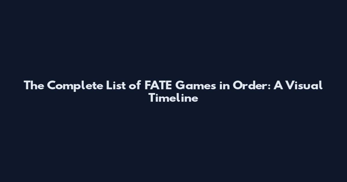 The Complete List of FATE Games in Order: A Visual Timeline