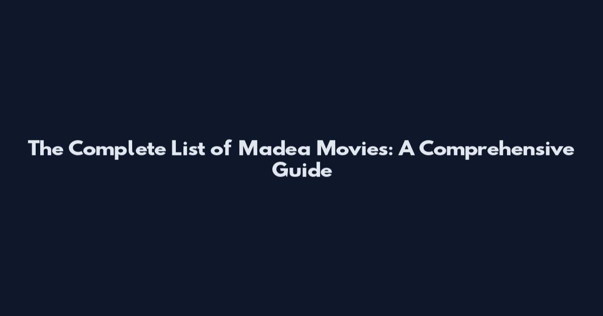 The Complete List of Madea Movies: A Comprehensive Guide