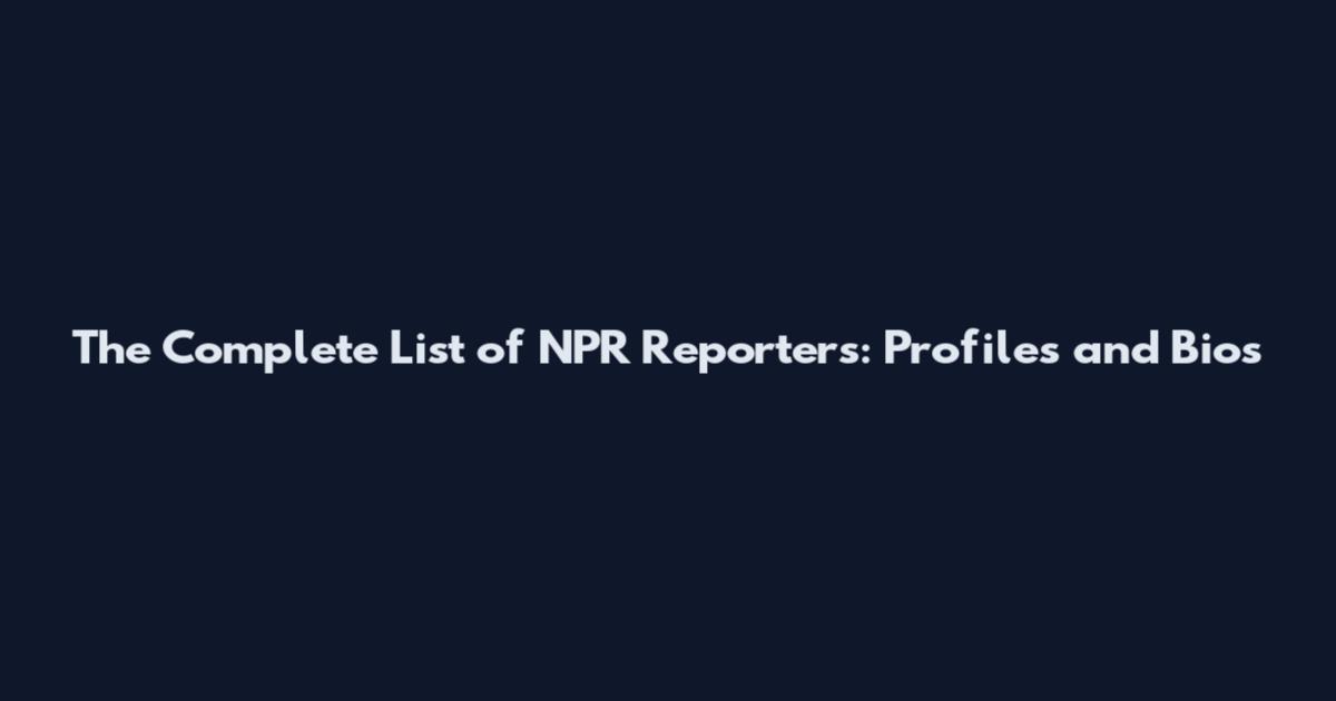 The Complete List of NPR Reporters: Profiles and Bios