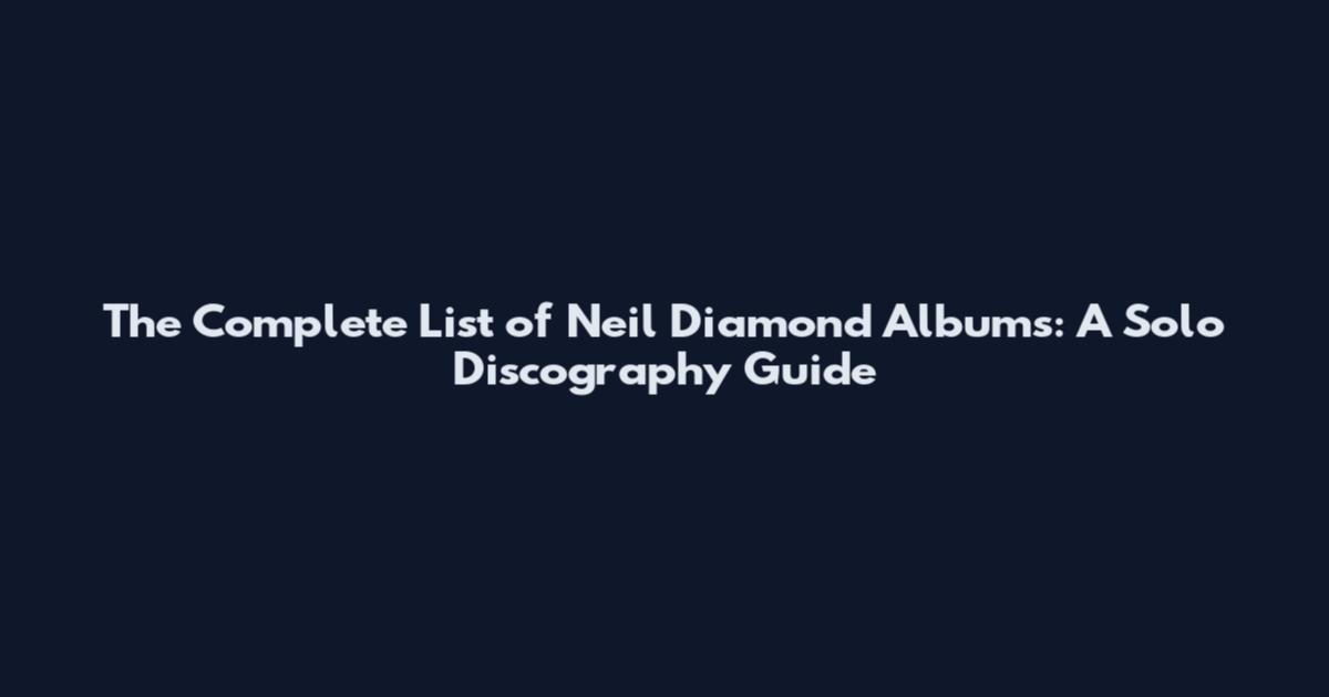 The Complete List of Neil Diamond Albums: A Solo Discography Guide