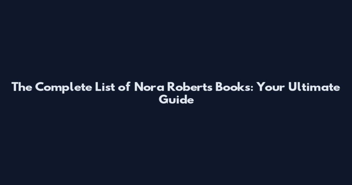 The Complete List of Nora Roberts Books: Your Ultimate Guide