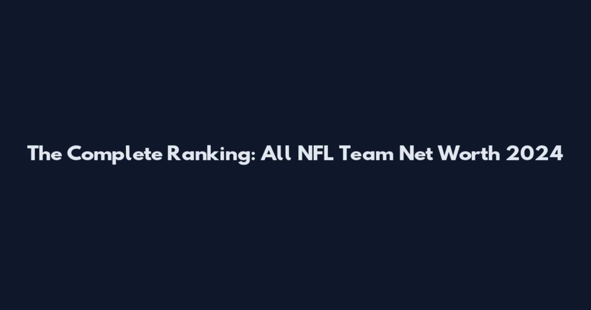 The Complete Ranking: All NFL Team Net Worth 2024