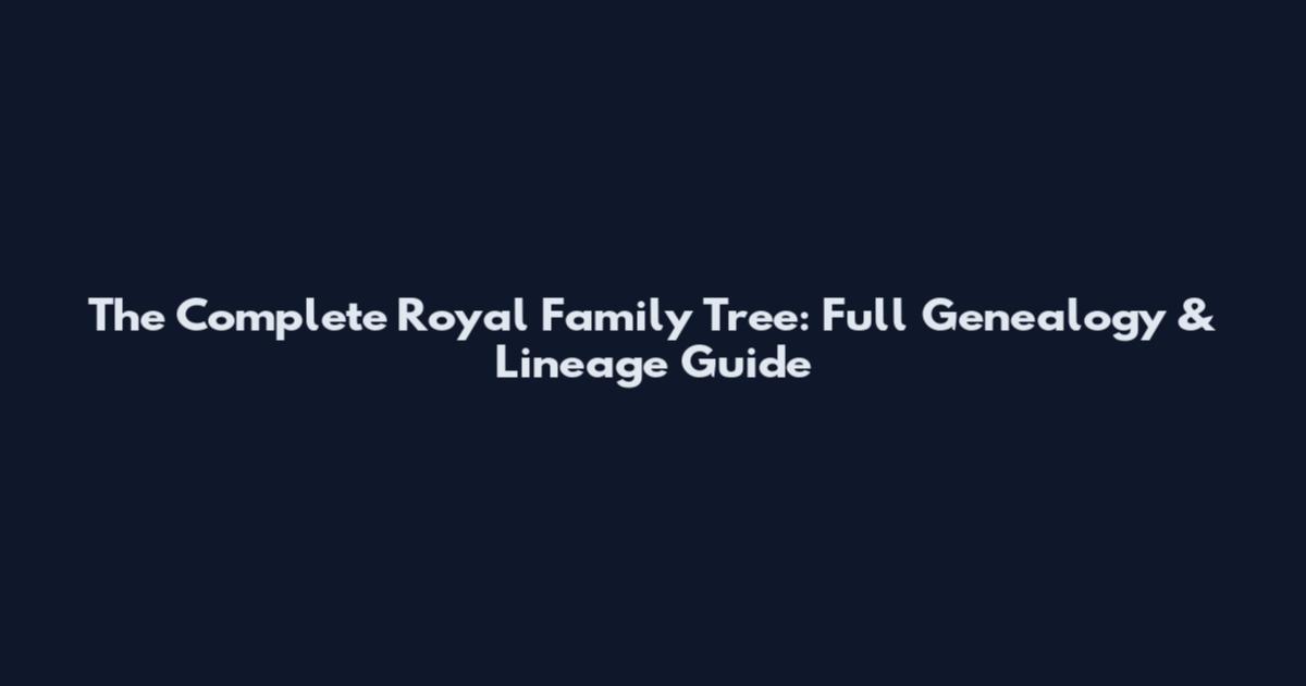 The Complete Royal Family Tree: Full Genealogy & Lineage Guide