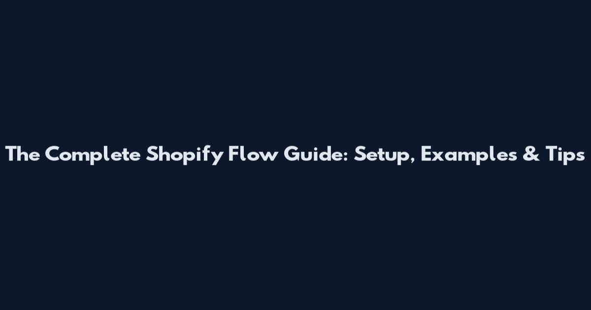 The Complete Shopify Flow Guide: Setup, Examples & Tips