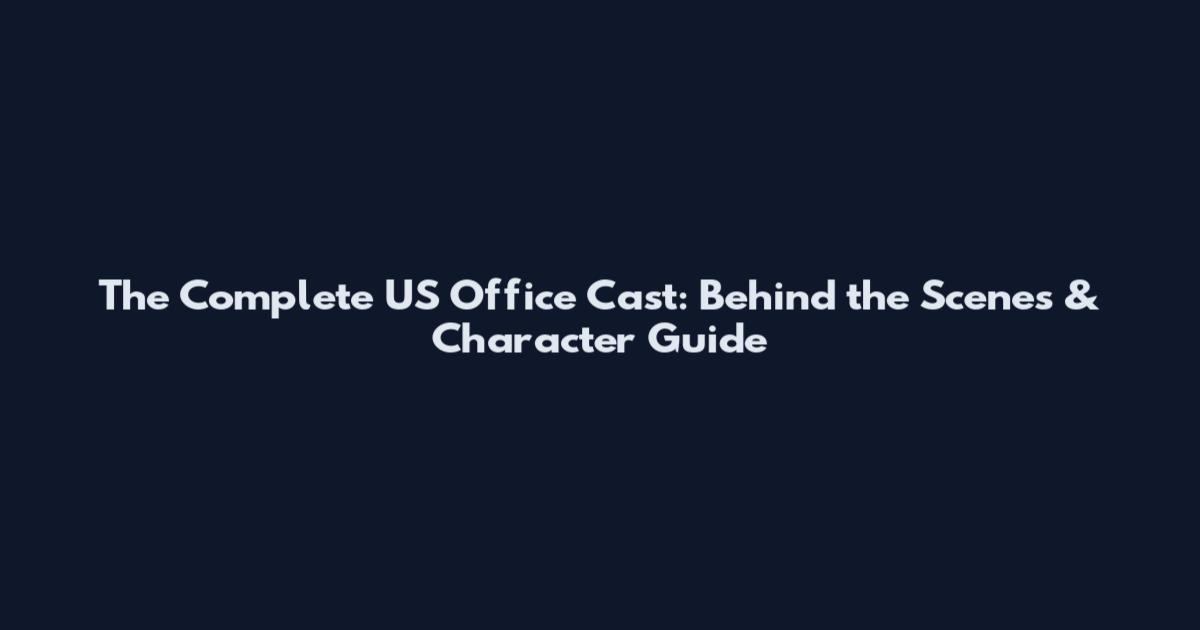 The Complete US Office Cast: Behind the Scenes & Character Guide