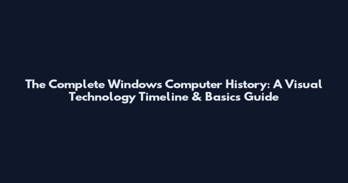 The Complete Windows Computer History: A Visual Technology Timeline & Basics Guide