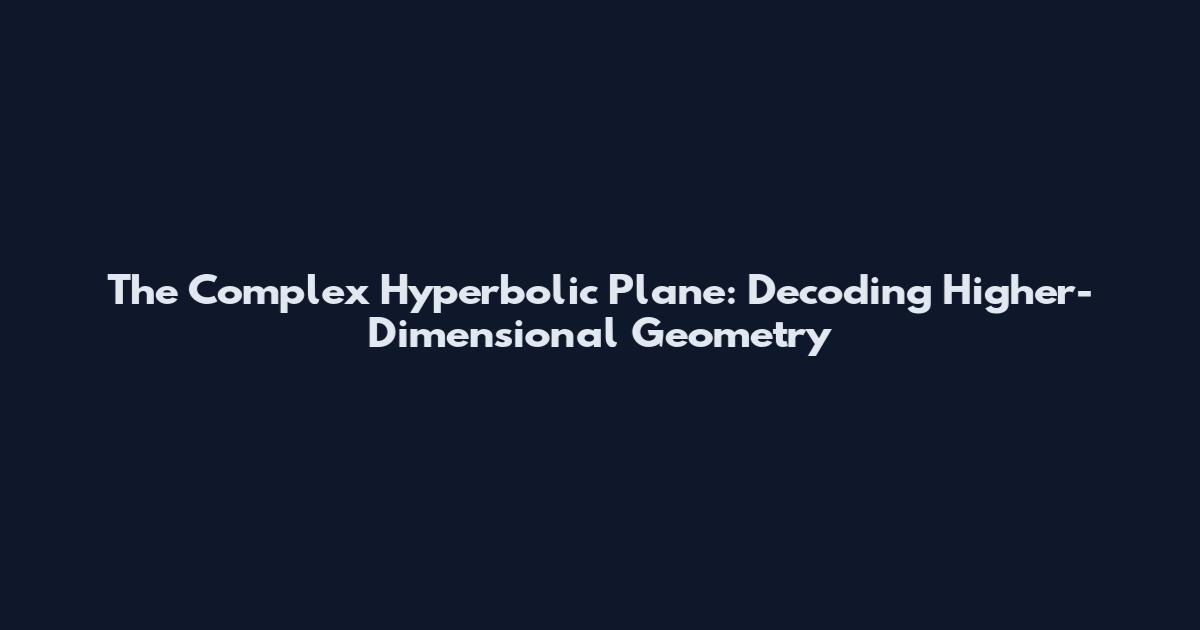 The Complex Hyperbolic Plane: Decoding Higher-Dimensional Geometry