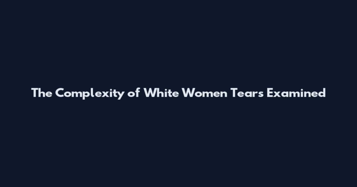 The Complexity of White Women Tears Examined