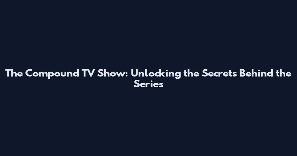 The Compound TV Show: Unlocking the Secrets Behind the Series