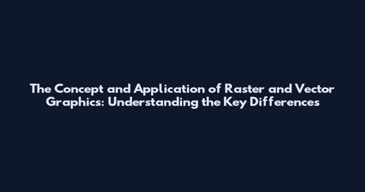 The Concept and Application of Raster and Vector Graphics: Understanding the Key Differences