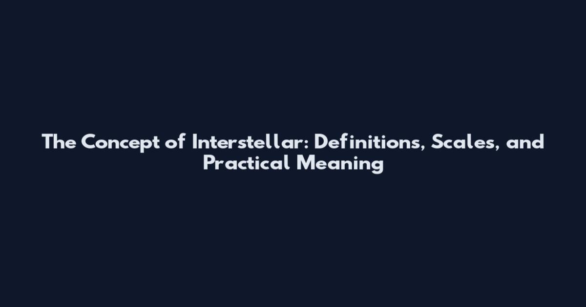 The Concept of Interstellar: Definitions, Scales, and Practical Meaning