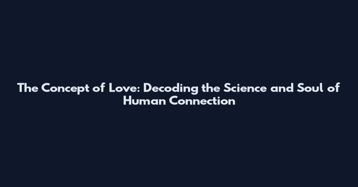 The Concept of Love: Decoding the Science and Soul of Human Connection