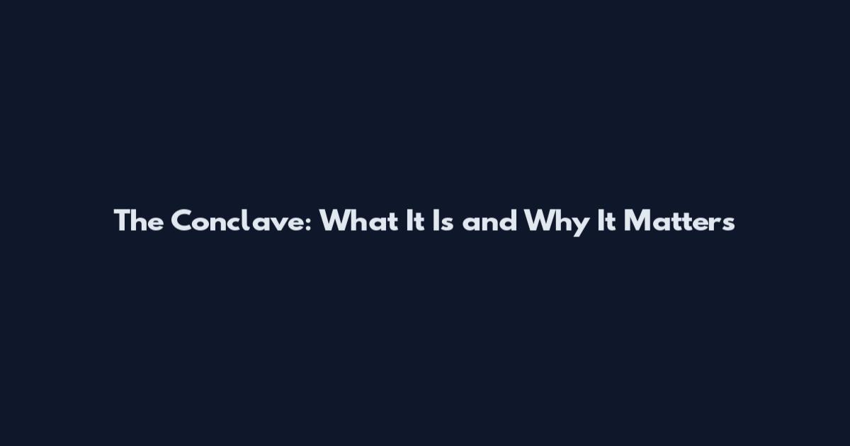 The Conclave: What It Is and Why It Matters