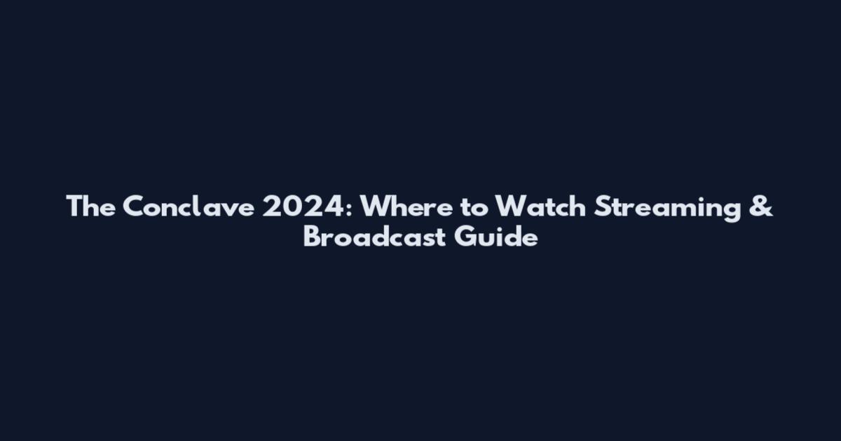 The Conclave 2024: Where to Watch Streaming & Broadcast Guide
