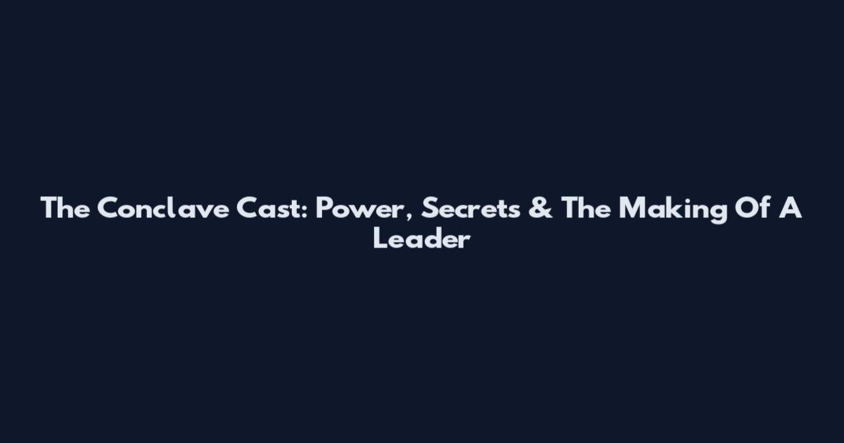The Conclave Cast: Power, Secrets & The Making Of A Leader