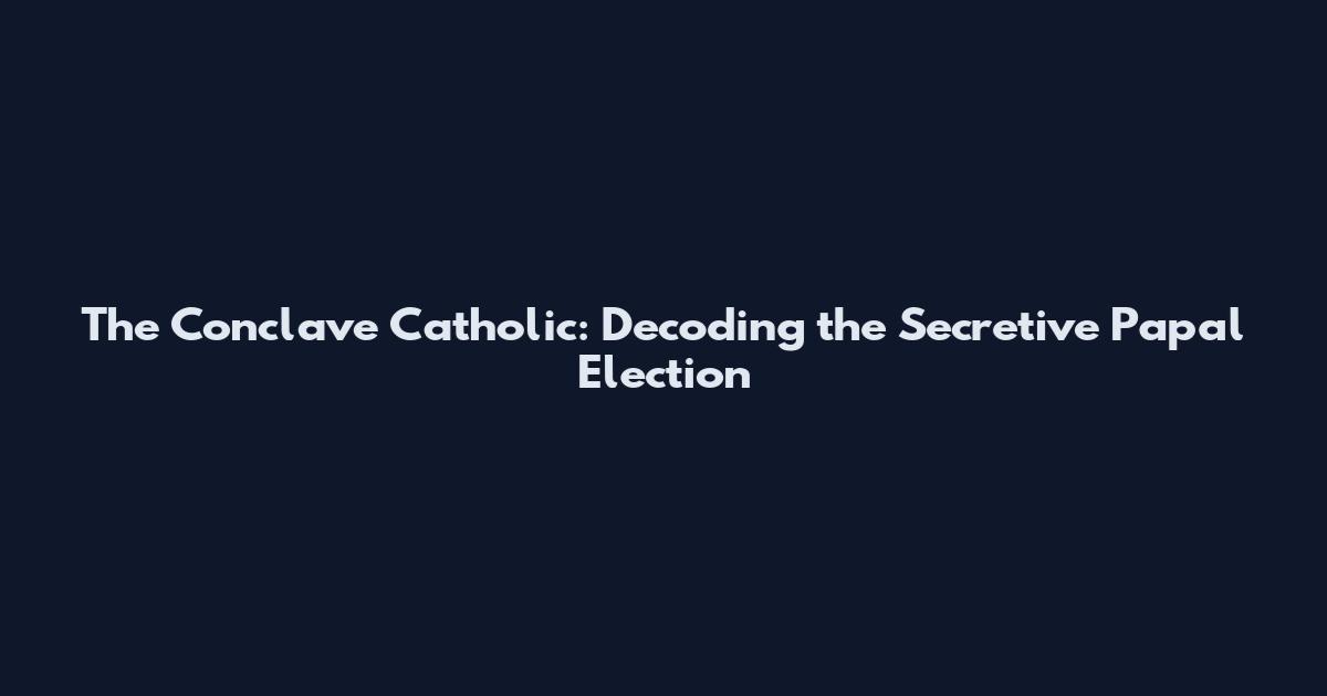 The Conclave Catholic: Decoding the Secretive Papal Election