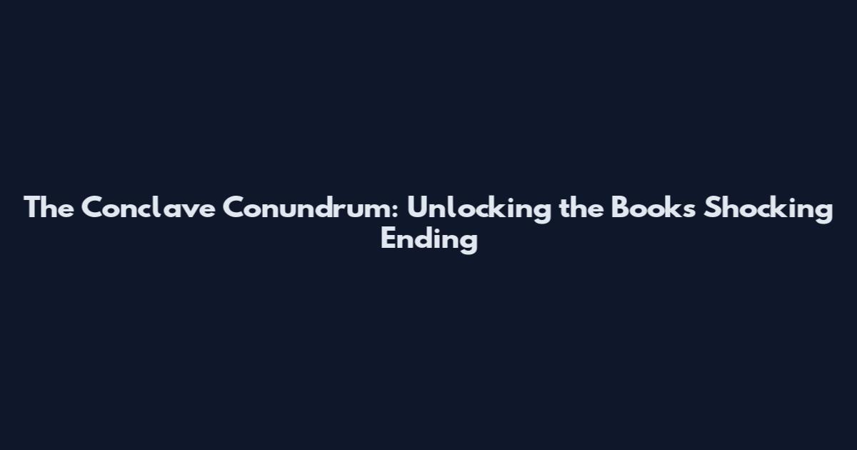 The Conclave Conundrum: Unlocking the Book's Shocking Ending