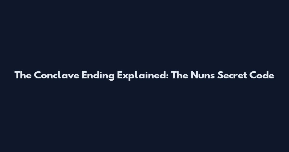 The Conclave Ending Explained: The Nuns' Secret Code