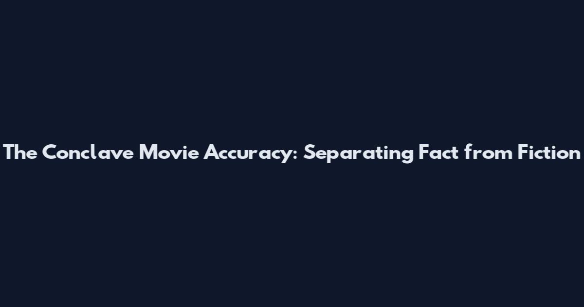 The Conclave Movie Accuracy: Separating Fact from Fiction
