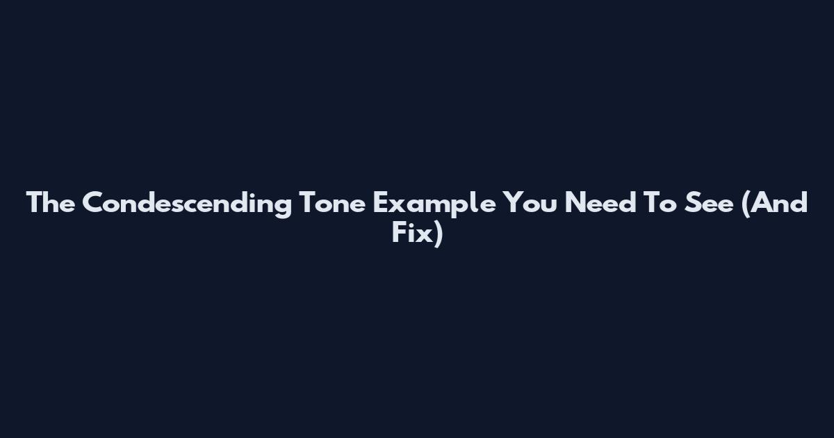 The Condescending Tone Example You Need To See (And Fix)