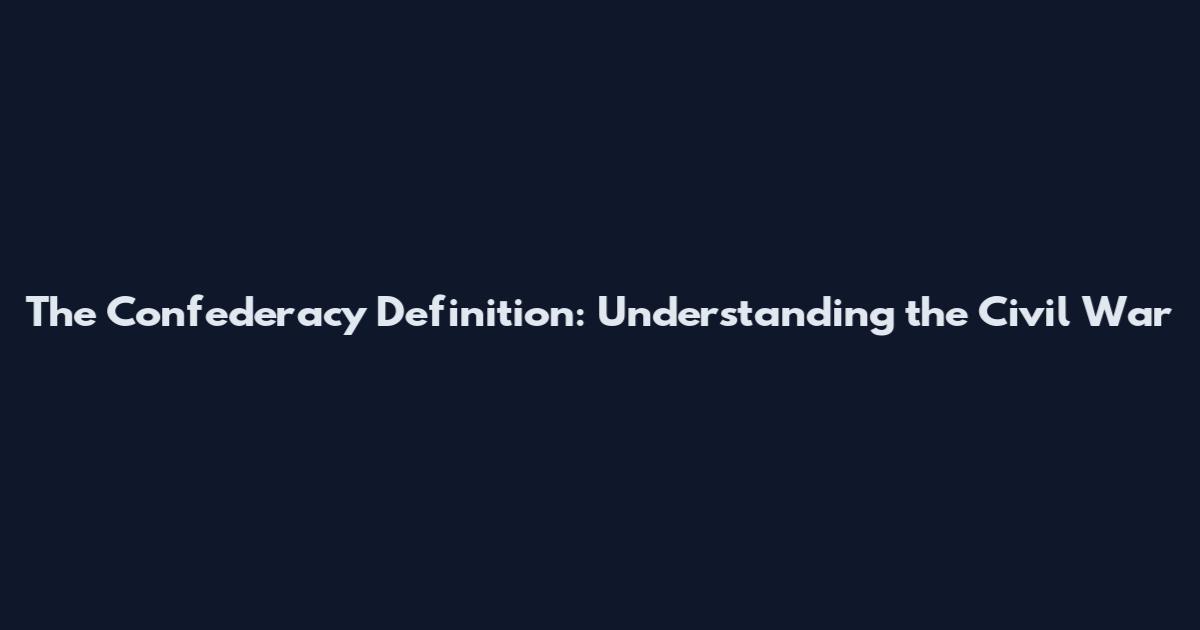 The Confederacy Definition: Understanding the Civil War