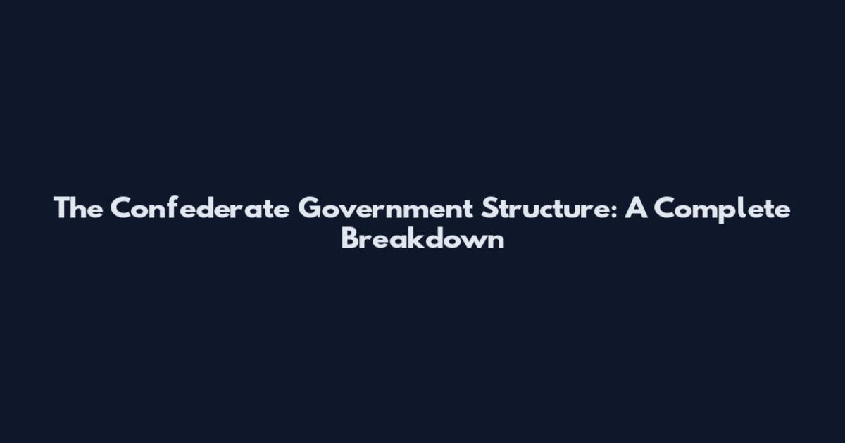 The Confederate Government Structure: A Complete Breakdown