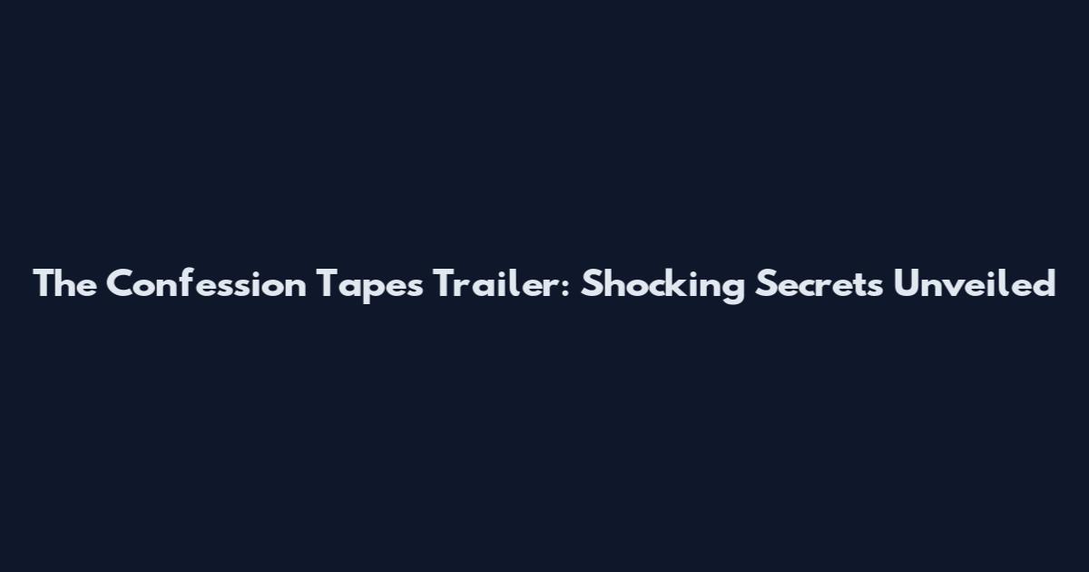The Confession Tapes Trailer: Shocking Secrets Unveiled