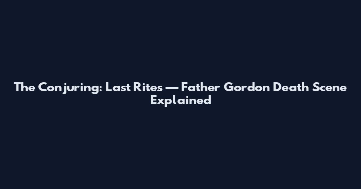 The Conjuring: Last Rites — Father Gordon Death Scene Explained