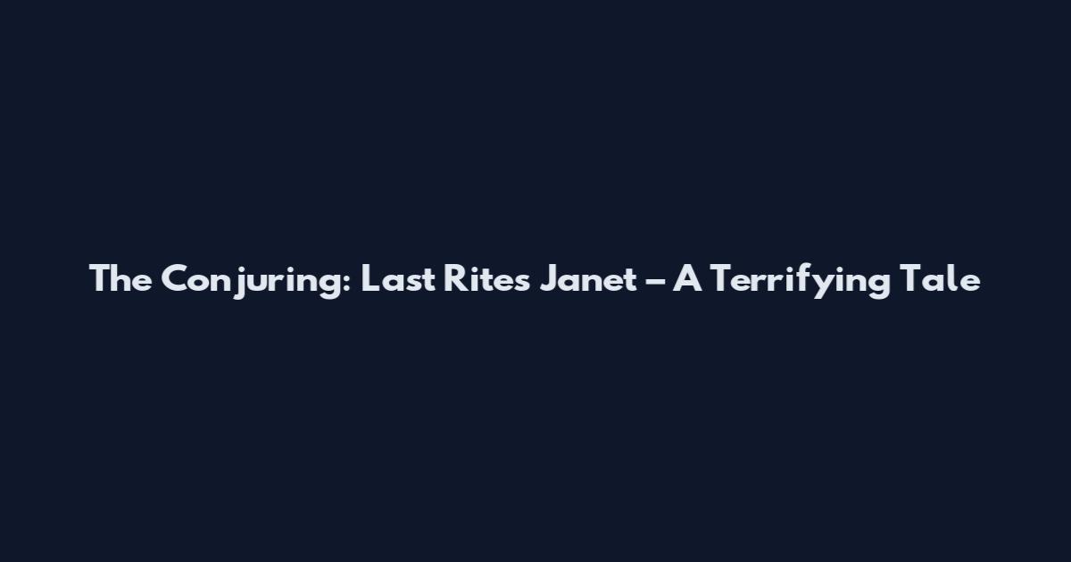 The Conjuring: Last Rites Janet – A Terrifying Tale
