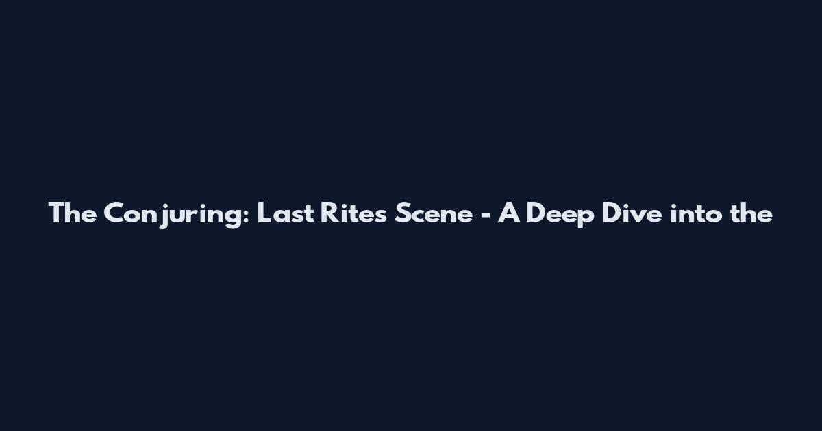 The Conjuring: Last Rites Scene - A Deep Dive into the