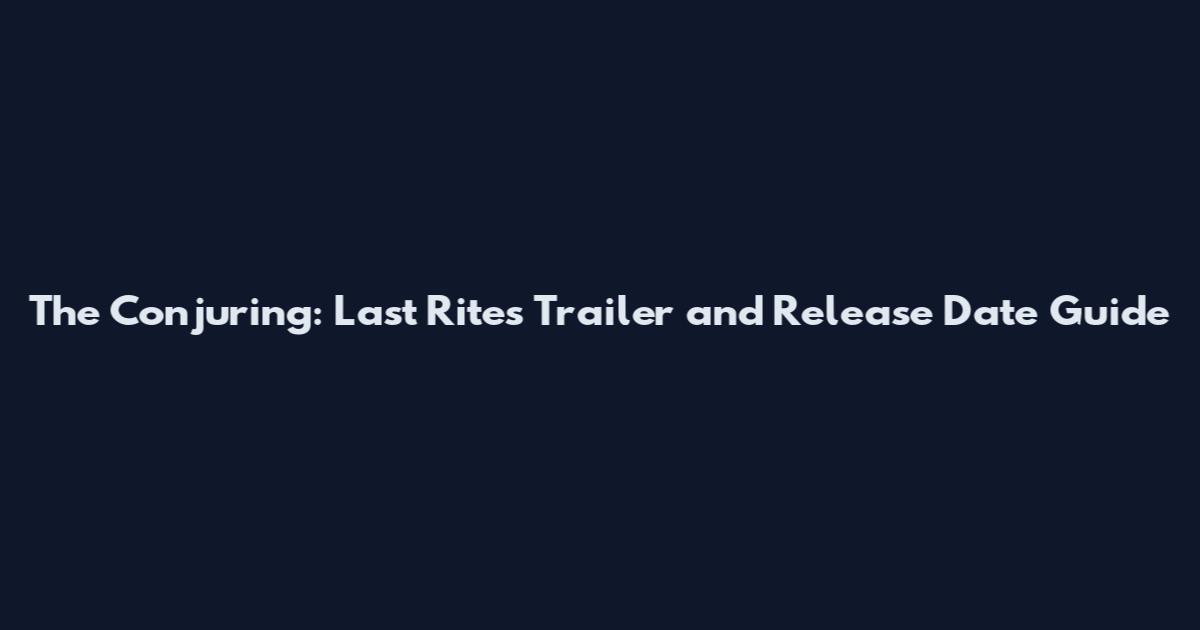 The Conjuring: Last Rites Trailer and Release Date Guide