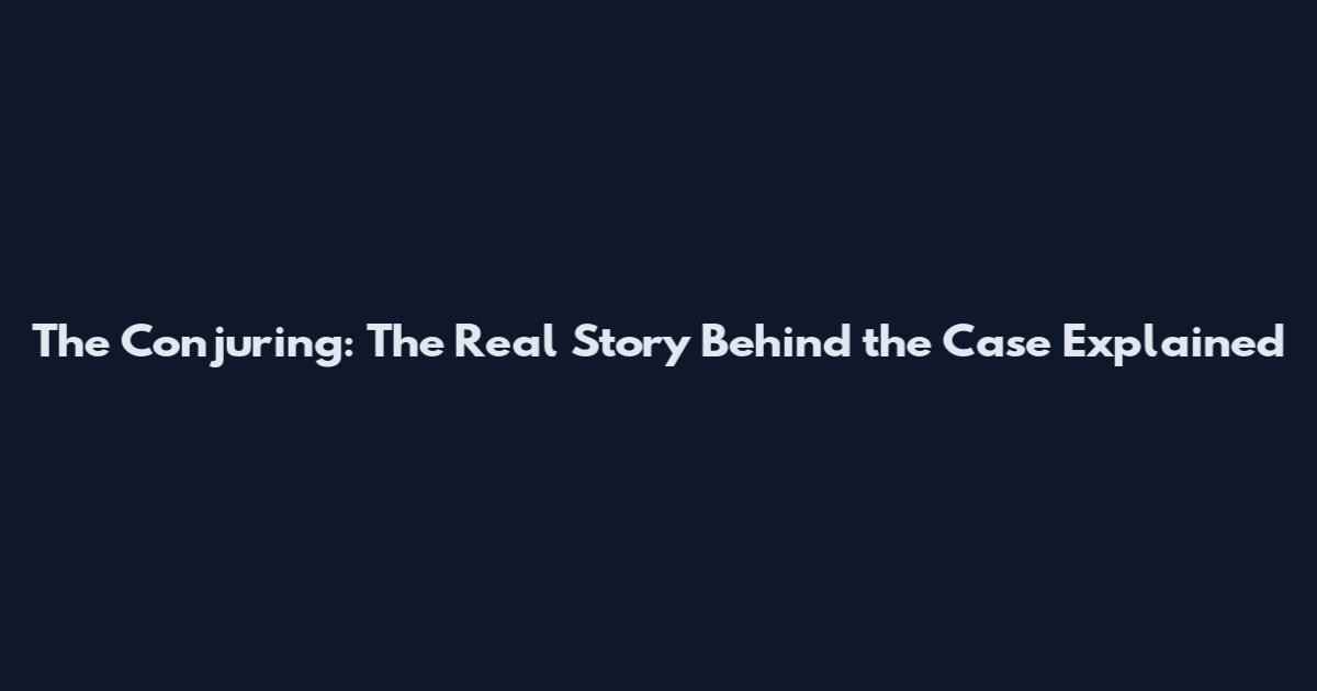 The Conjuring: The Real Story Behind the Case Explained