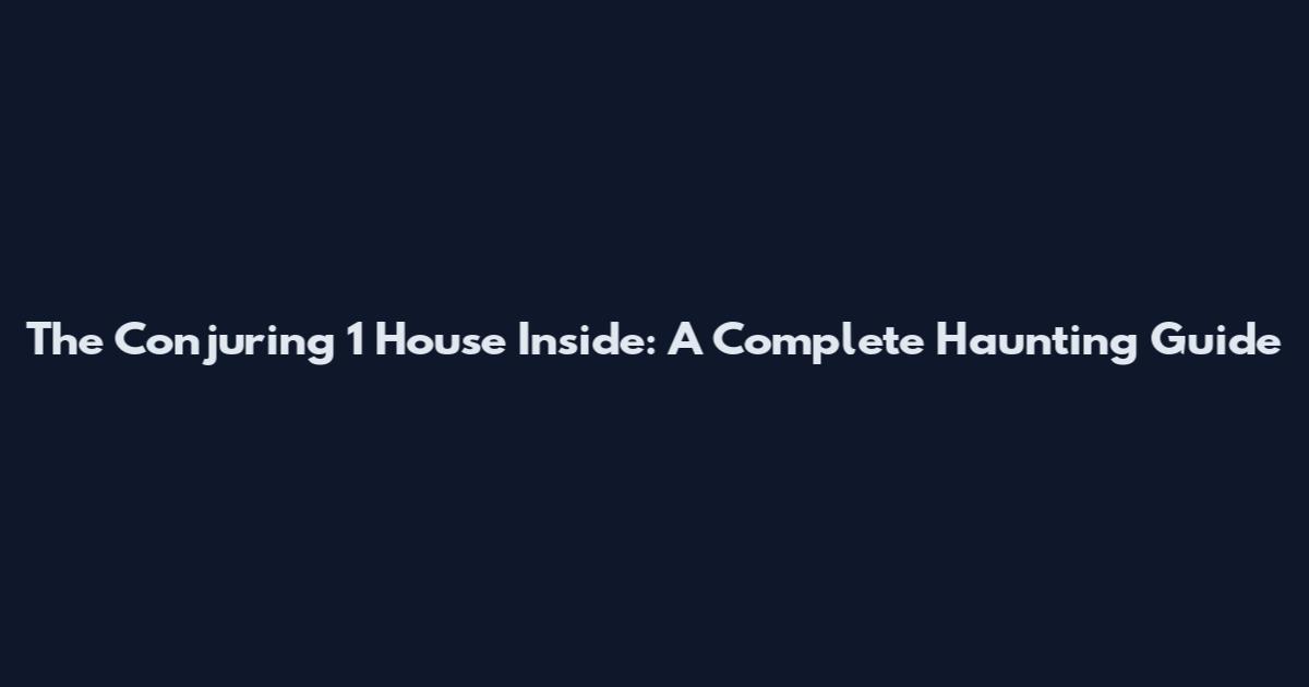 The Conjuring 1 House Inside: A Complete Haunting Guide