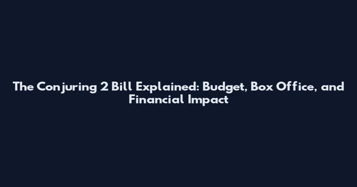 The Conjuring 2 Bill Explained: Budget, Box Office, and Financial Impact