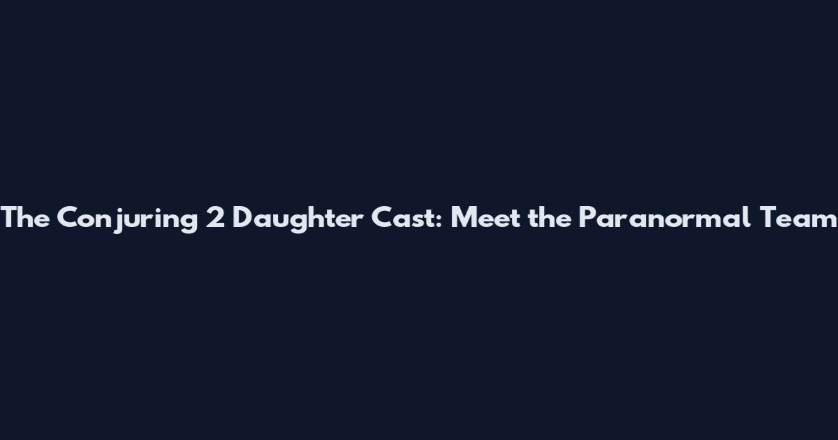 The Conjuring 2 Daughter Cast: Meet the Paranormal Team