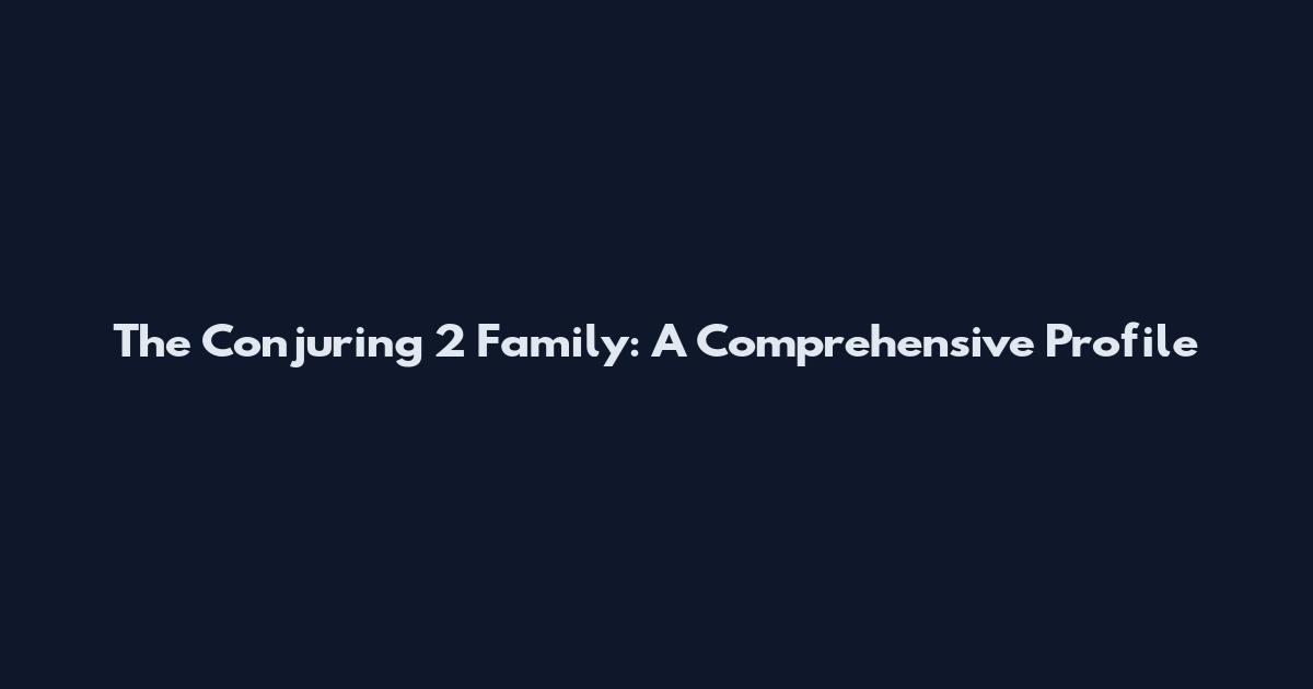 The Conjuring 2 Family: A Comprehensive Profile