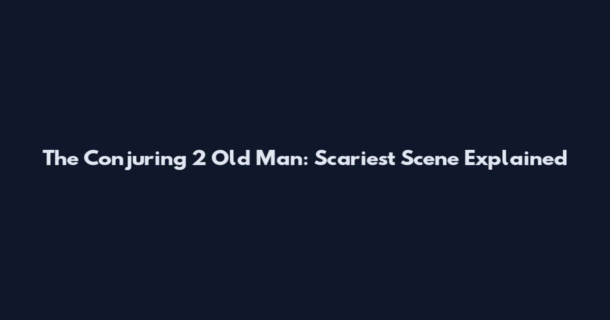 The Conjuring 2 Old Man: Scariest Scene Explained