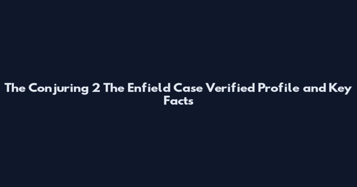 The Conjuring 2 The Enfield Case Verified Profile and Key Facts
