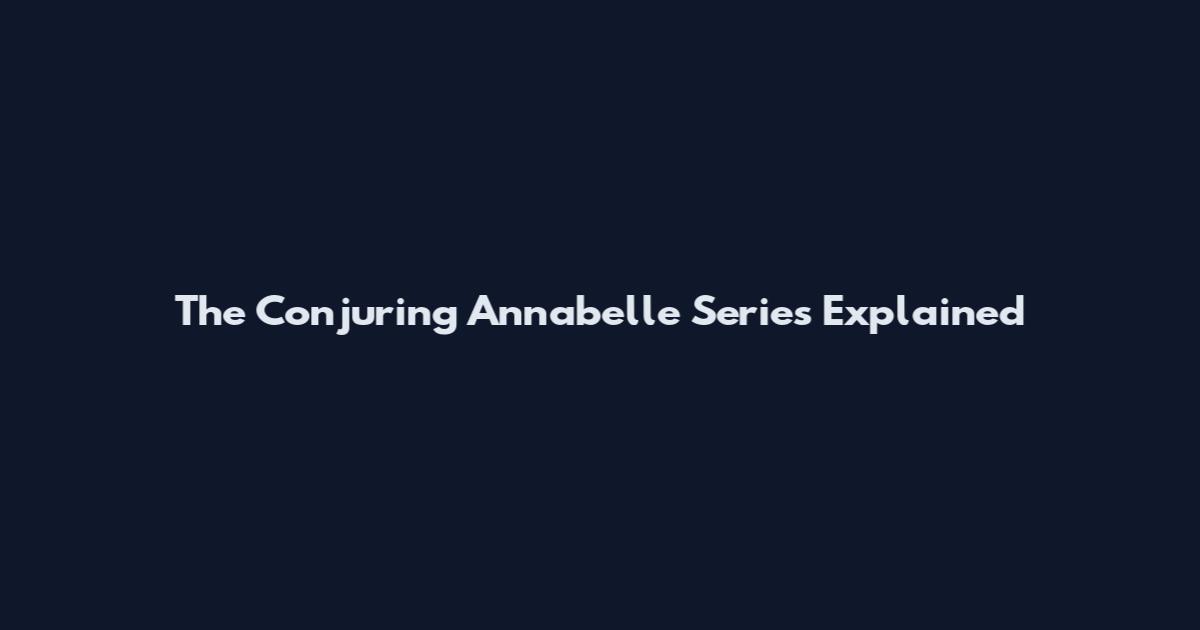 The Conjuring Annabelle Series Explained
