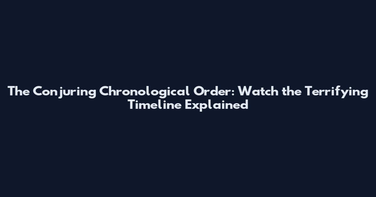 The Conjuring Chronological Order: Watch the Terrifying Timeline Explained