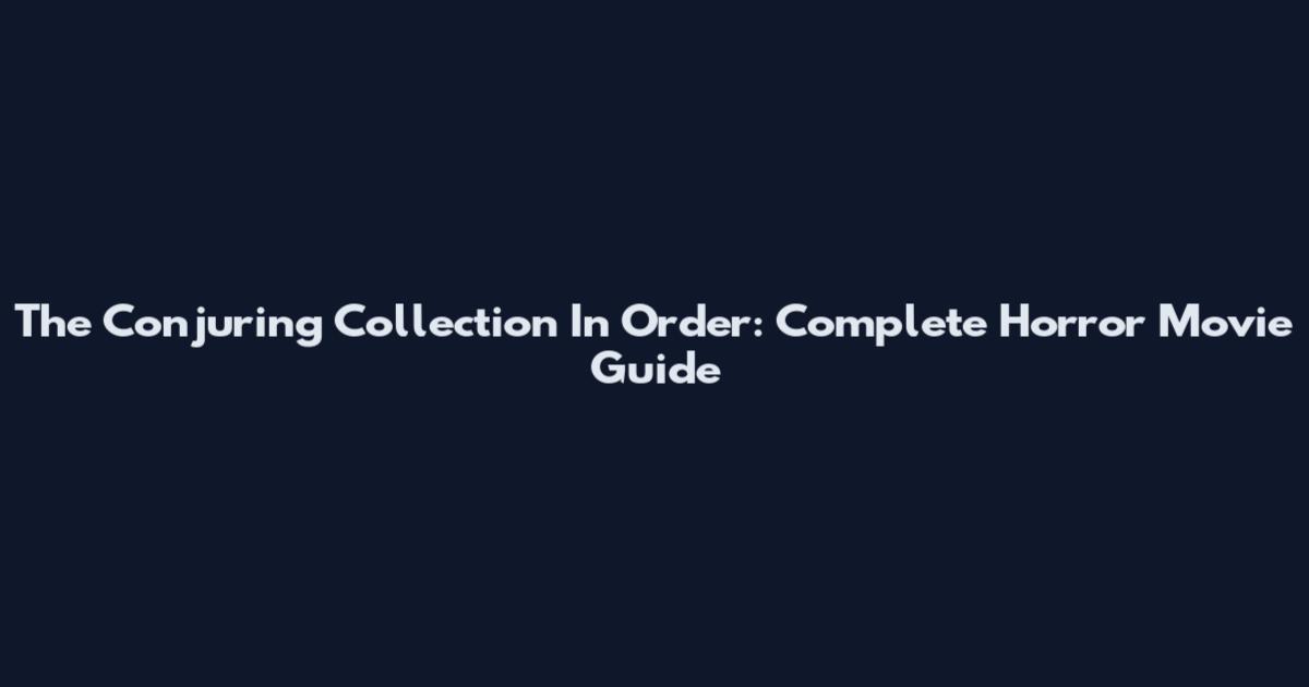 The Conjuring Collection In Order: Complete Horror Movie Guide
