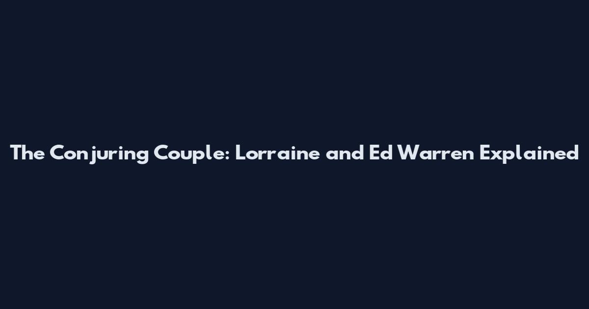 The Conjuring Couple: Lorraine and Ed Warren Explained