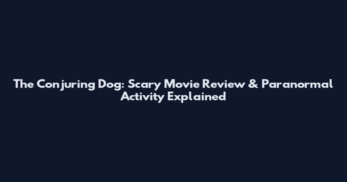 The Conjuring Dog: Scary Movie Review & Paranormal Activity Explained