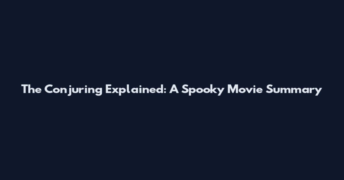 The Conjuring Explained: A Spooky Movie Summary