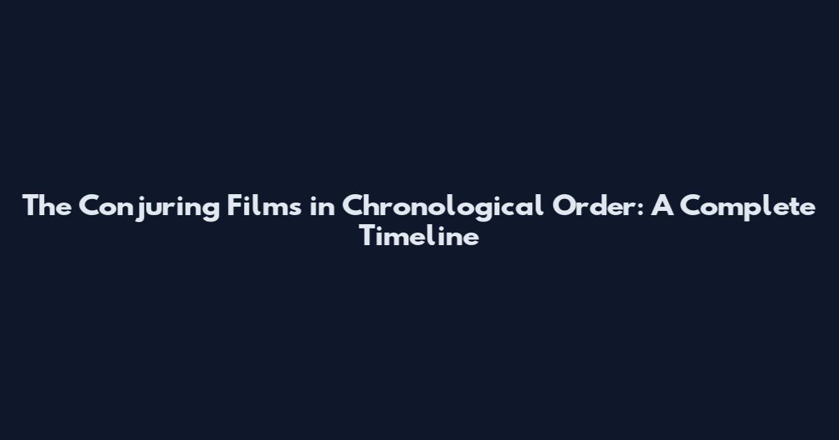 The Conjuring Films in Chronological Order: A Complete Timeline