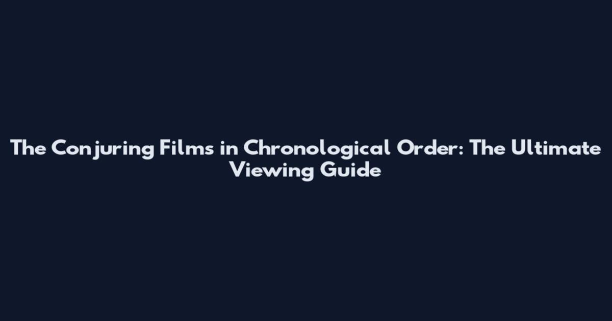 The Conjuring Films in Chronological Order: The Ultimate Viewing Guide