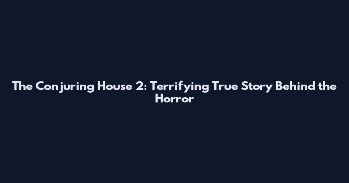The Conjuring House 2: Terrifying True Story Behind the Horror