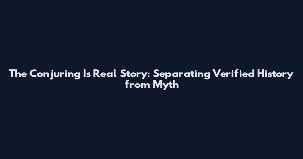 The Conjuring Is Real Story: Separating Verified History from Myth