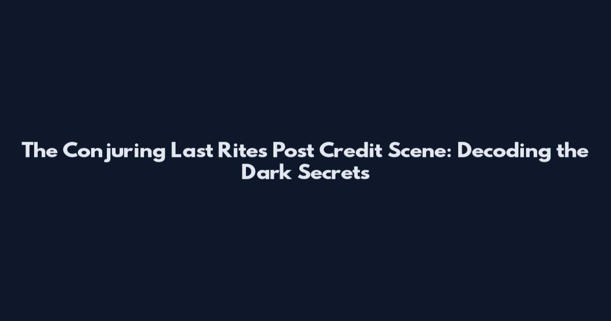 The Conjuring Last Rites Post Credit Scene: Decoding the Dark Secrets